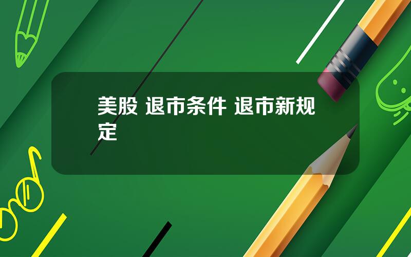 美股 退市条件 退市新规定